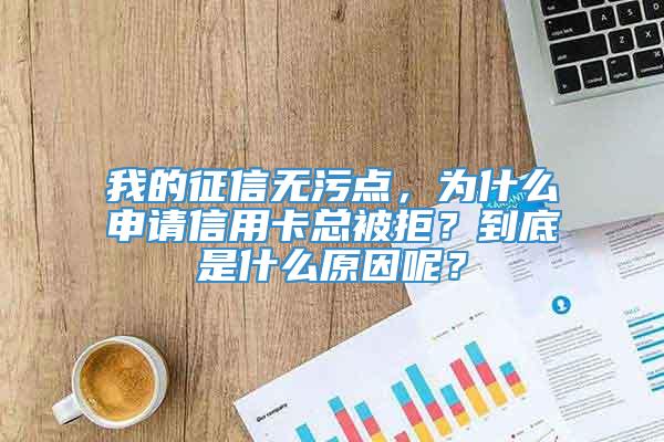 我的征信无污点，为什么申请信用卡总被拒？到底是什么原因呢？