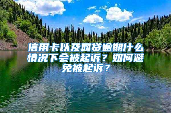 信用卡以及网贷逾期什么情况下会被起诉？如何避免被起诉？