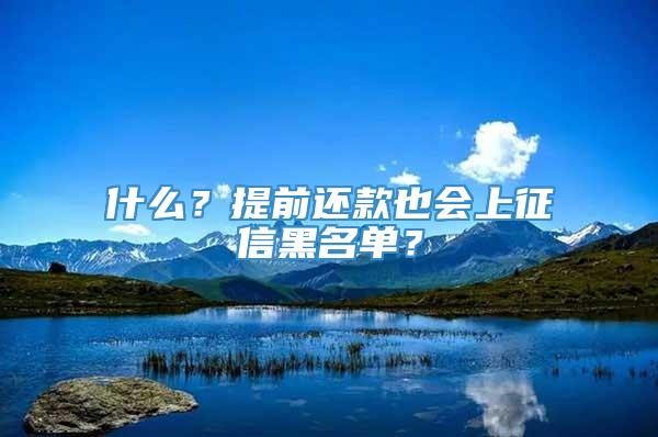 什么？提前还款也会上征信黑名单？