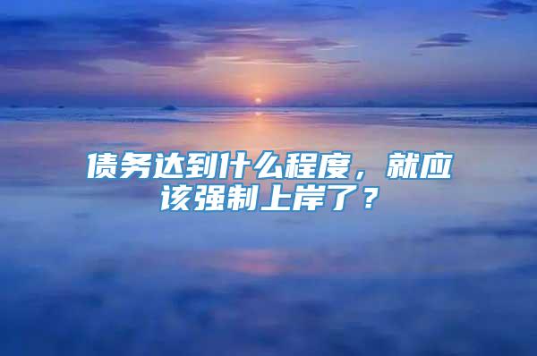 债务达到什么程度，就应该强制上岸了？