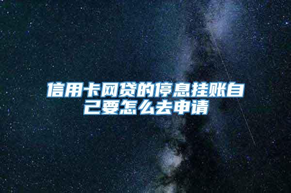 信用卡网贷的停息挂账自己要怎么去申请