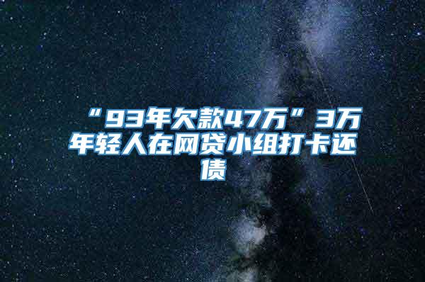 “93年欠款47万”3万年轻人在网贷小组打卡还债