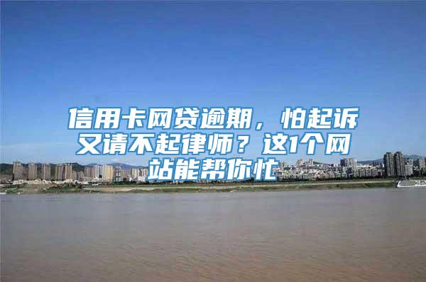 信用卡网贷逾期，怕起诉又请不起律师？这1个网站能帮你忙