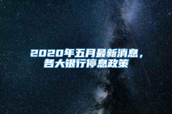 2020年五月最新消息，各大银行停息政策