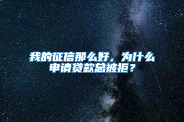 我的征信那么好，为什么申请贷款总被拒？