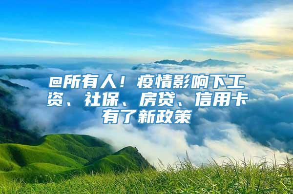 @所有人！疫情影响下工资、社保、房贷、信用卡有了新政策