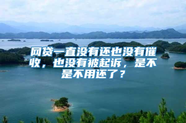 网贷一直没有还也没有催收，也没有被起诉，是不是不用还了？