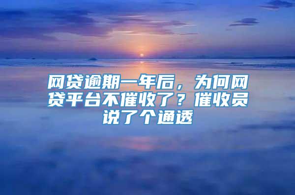 网贷逾期一年后，为何网贷平台不催收了？催收员说了个通透