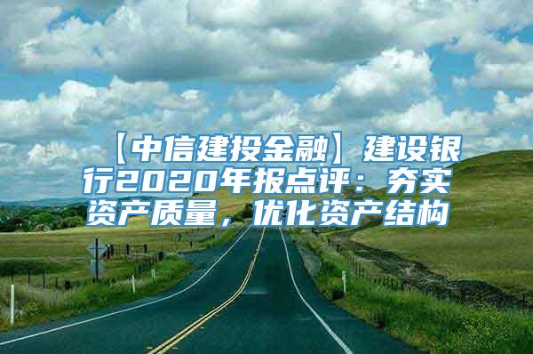 【中信建投金融】建设银行2020年报点评：夯实资产质量，优化资产结构