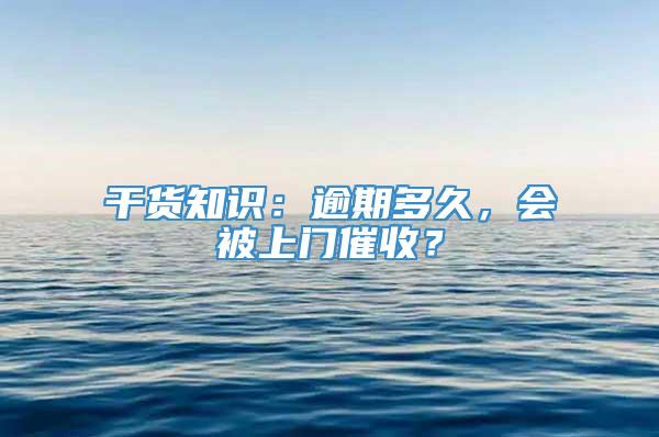 干货知识：逾期多久，会被上门催收？