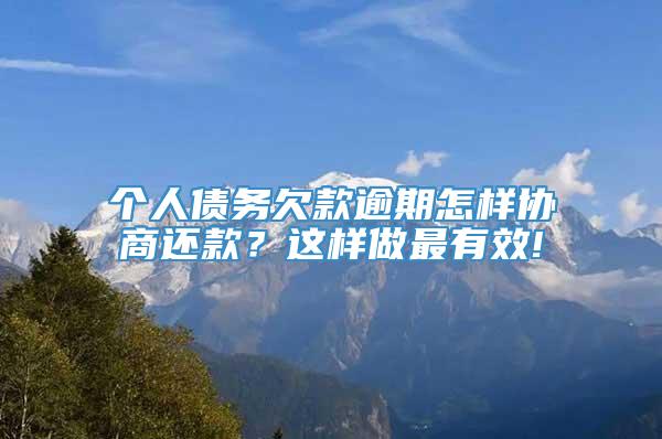 个人债务欠款逾期怎样协商还款？这样做最有效!