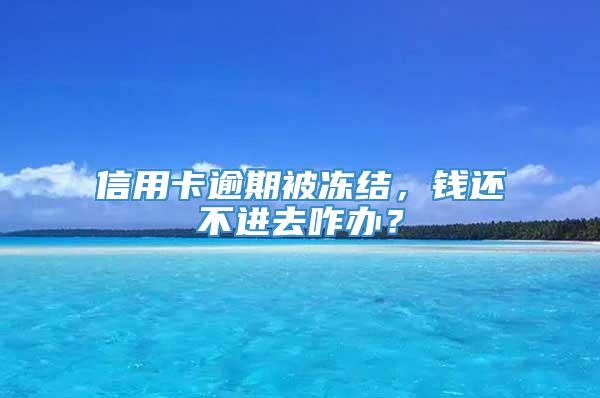 信用卡逾期被冻结，钱还不进去咋办？