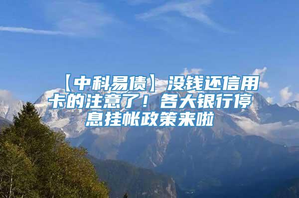 【中科易债】没钱还信用卡的注意了！各大银行停息挂帐政策来啦