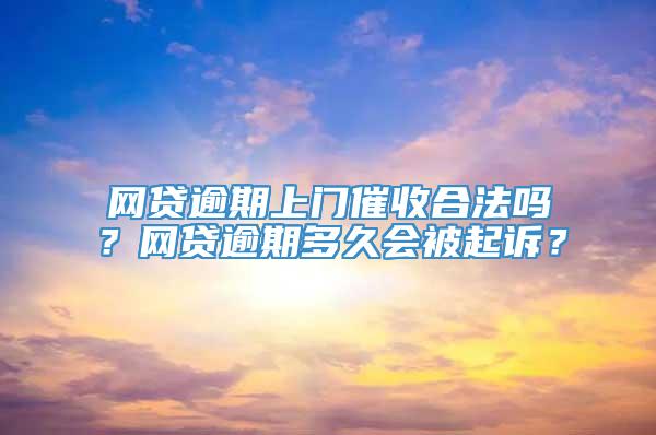 网贷逾期上门催收合法吗？网贷逾期多久会被起诉？