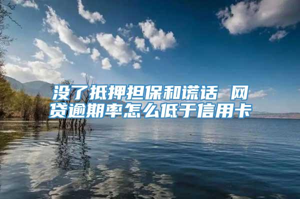 没了抵押担保和谎话 网贷逾期率怎么低于信用卡