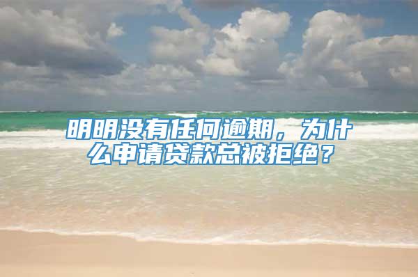 明明没有任何逾期，为什么申请贷款总被拒绝？