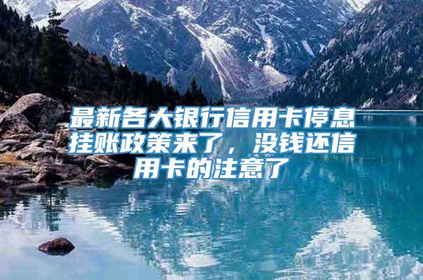 最新各大银行信用卡停息挂账政策来了，没钱还信用卡的注意了