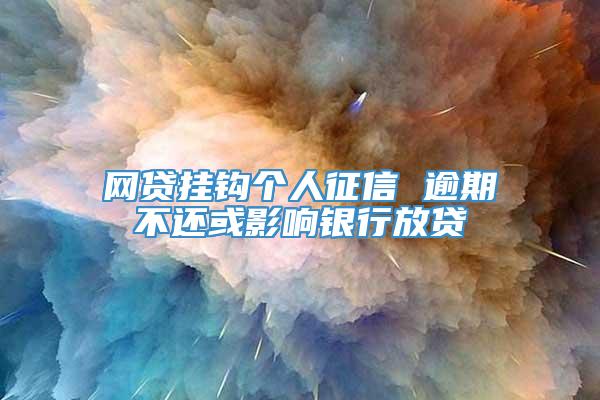 网贷挂钩个人征信 逾期不还或影响银行放贷