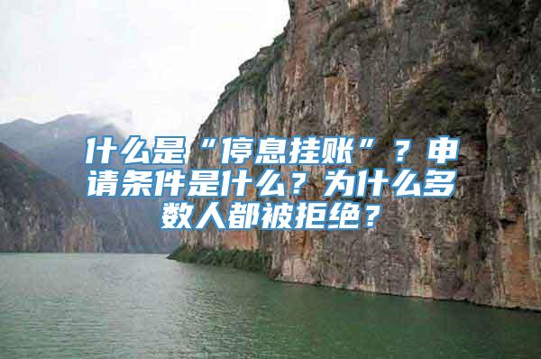 什么是“停息挂账”？申请条件是什么？为什么多数人都被拒绝？