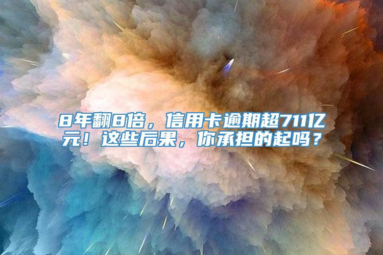 8年翻8倍，信用卡逾期超711亿元！这些后果，你承担的起吗？