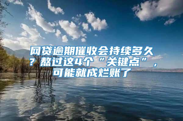 网贷逾期催收会持续多久？熬过这4个“关键点”，可能就成烂账了