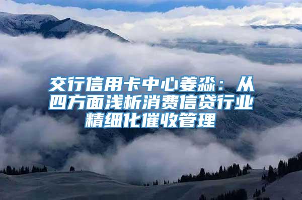 交行信用卡中心姜淼：从四方面浅析消费信贷行业精细化催收管理