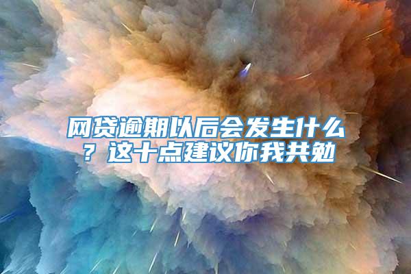 网贷逾期以后会发生什么？这十点建议你我共勉