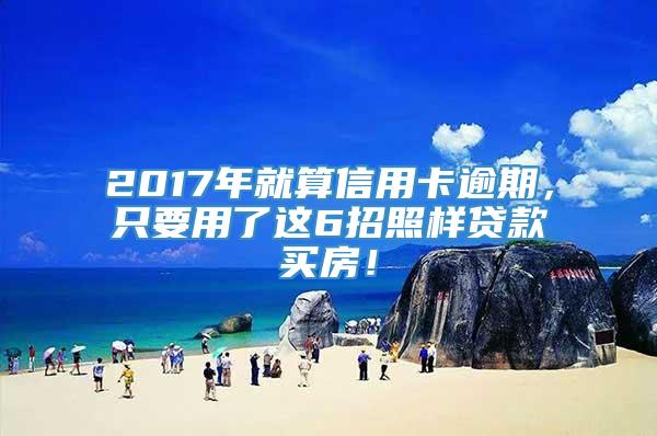 2017年就算信用卡逾期，只要用了这6招照样贷款买房！