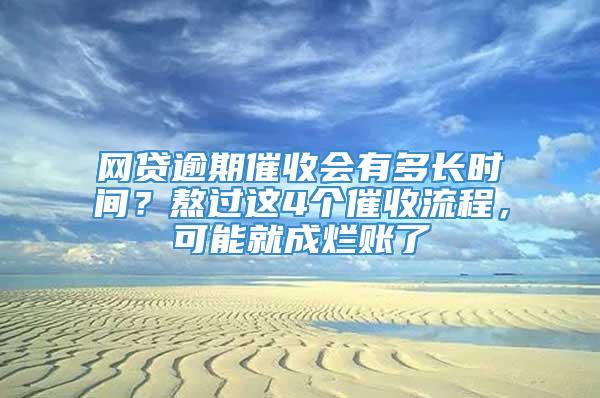 网贷逾期催收会有多长时间？熬过这4个催收流程，可能就成烂账了