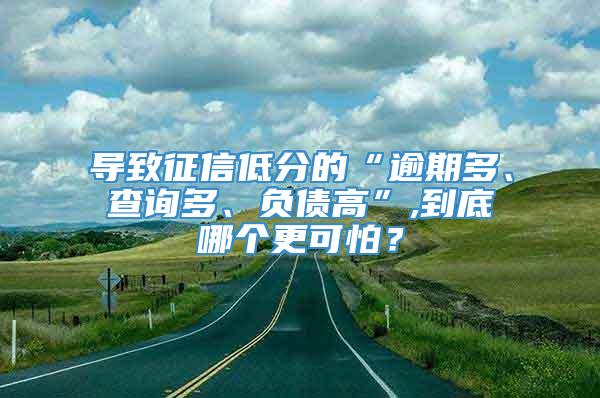 导致征信低分的“逾期多、查询多、负债高”,到底哪个更可怕？