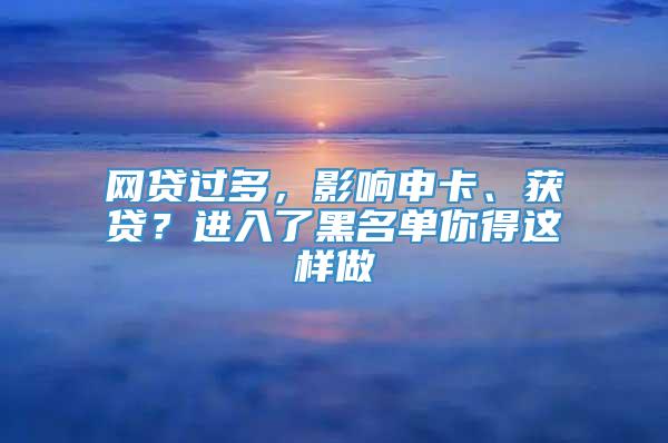 网贷过多，影响申卡、获贷？进入了黑名单你得这样做