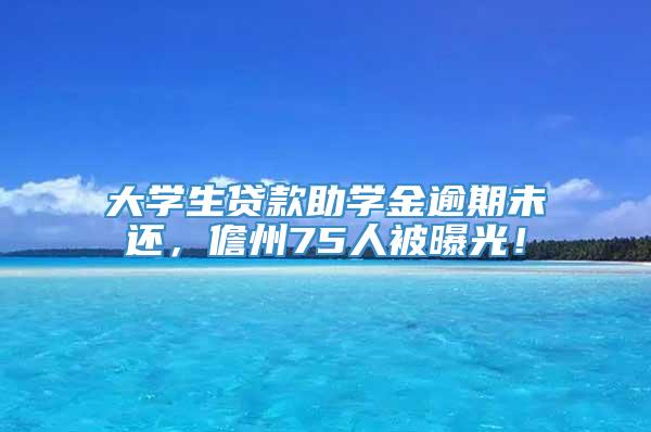 大学生贷款助学金逾期未还，儋州75人被曝光！