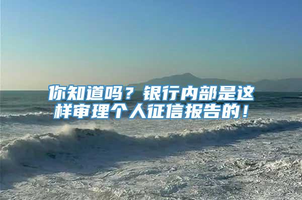 你知道吗？银行内部是这样审理个人征信报告的！