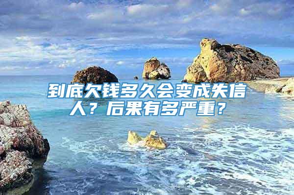 到底欠钱多久会变成失信人？后果有多严重？