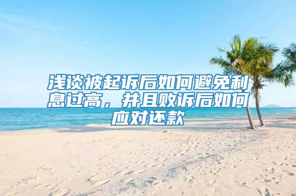 浅谈被起诉后如何避免利息过高，并且败诉后如何应对还款