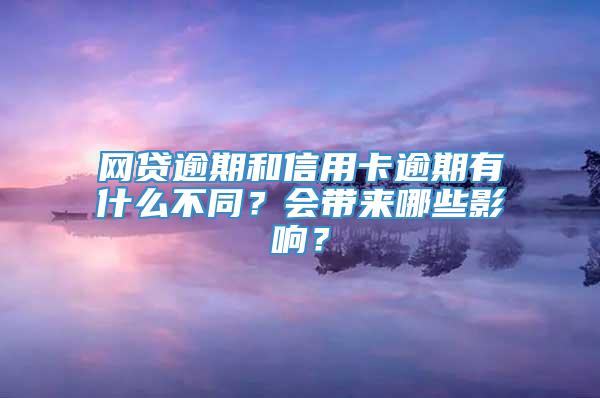 网贷逾期和信用卡逾期有什么不同？会带来哪些影响？