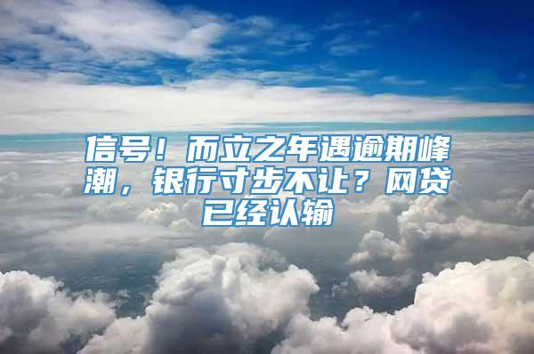 信号！而立之年遇逾期峰潮，银行寸步不让？网贷已经认输