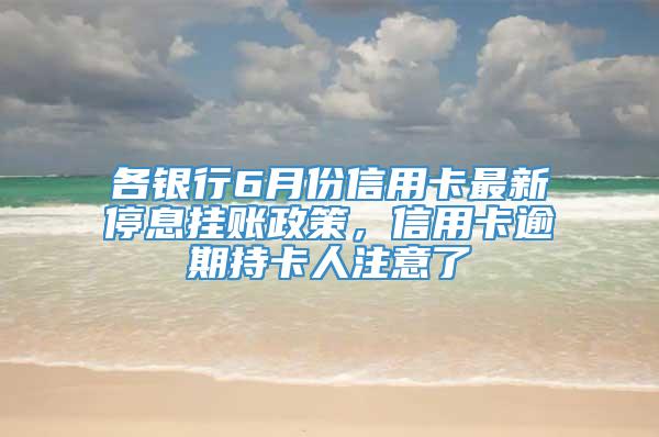 各银行6月份信用卡最新停息挂账政策，信用卡逾期持卡人注意了