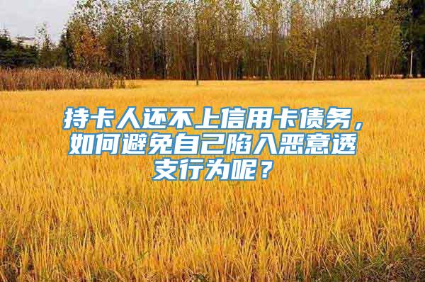 持卡人还不上信用卡债务，如何避免自己陷入恶意透支行为呢？