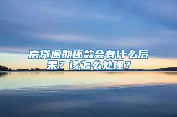 房贷逾期还款会有什么后果？该怎么处理？