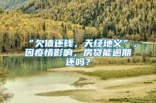 “欠债还钱，天经地义”，因疫情影响，房贷能逾期还吗？