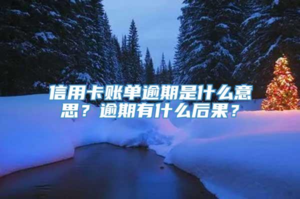 信用卡账单逾期是什么意思？逾期有什么后果？