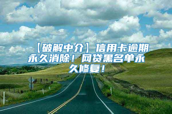 【破解中介】信用卡逾期永久消除！网贷黑名单永久修复！