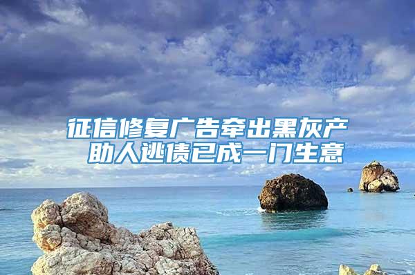 征信修复广告牵出黑灰产 助人逃债已成一门生意