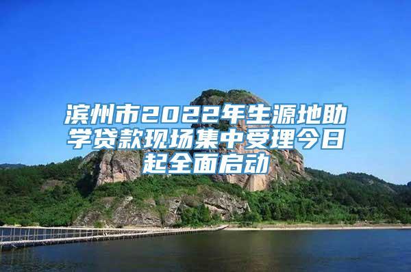 滨州市2022年生源地助学贷款现场集中受理今日起全面启动