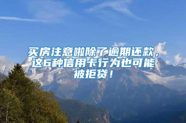 买房注意啦除了逾期还款，这6种信用卡行为也可能被拒贷！