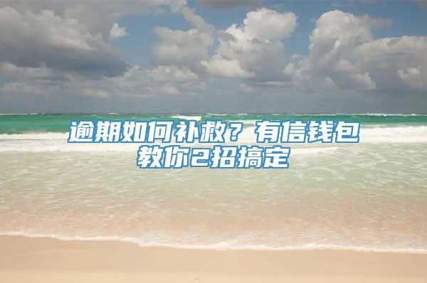 逾期如何补救？有信钱包教你2招搞定