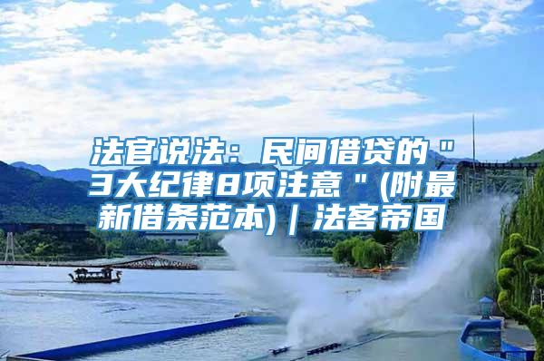 法官说法：民间借贷的＂3大纪律8项注意＂(附最新借条范本)｜法客帝国