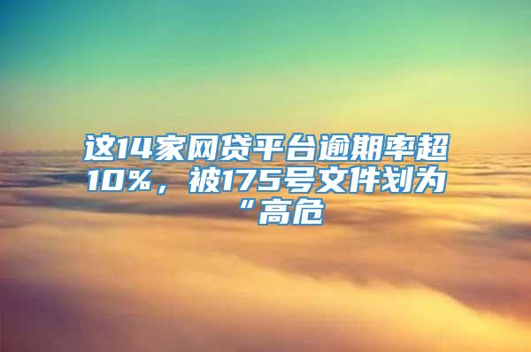 这14家网贷平台逾期率超10%，被175号文件划为“高危