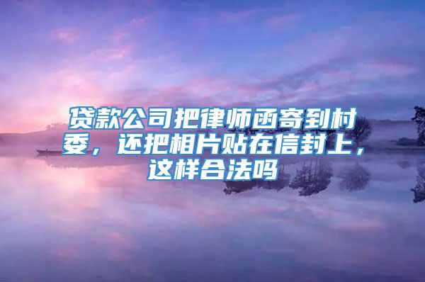 贷款公司把律师函寄到村委，还把相片贴在信封上，这样合法吗